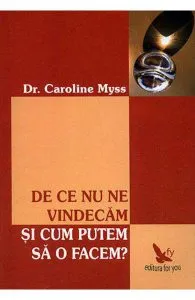 De ce nu ne vindecam si cum putem sa o facem? de Caroline Myss