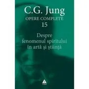 Despre fenomenul spiritului in arta si stiinta. Opere Complete, volumul 15 de C.G. Jung