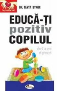 Educa-ti pozitiv copilul - ofera ce vrei sa primesti de Tanya Byron