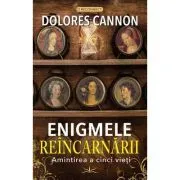 Enigmele Reincarnarii. Amintirea a cinci vieti de Dolores Cannon