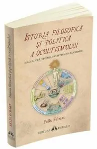 Istoria filosofica si politica a ocultismului: magie, vrajitorie, spiritism si alchimie de Felix Fabart