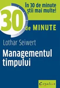 Managementul timpului. In 30 de minute stii mai multe! de Lothar Seiwert