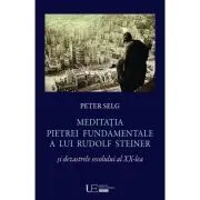 Meditatia Pietrei Fundamentale a lui Rudolf Steiner si dezastrele secolului al 20-lea de Peter Selg