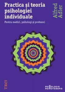 Practica si teoria psihologiei individuale. Pentru medici, psihologi si profesori de Alfred Adler