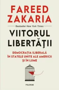 Viitorul libertatii. Democratia iliberala in Statele Unite ale Americii si in lume de Fareed Zakaria