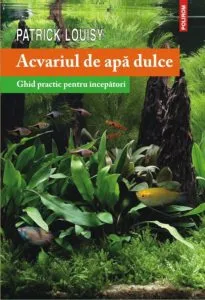 Acvariul de apa dulce. Ghid practic pentru incepatori