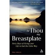 Be Thou My Breastplate. 40 Days of Giving your Life to God the Celtic Way