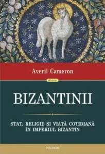 Bizantinii. Stat, religie si viata cotidiana in Imperiul Bizantin de Averil Cameron