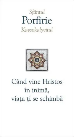 Când vine Hristos în inimă, viața ți se schimbă de Porfirie Kavsokalyvitul