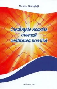 Credintele noastre creeaza realitatea noastra de Niculina Gheorghita