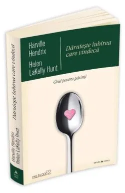 Daruieste iubirea care vindeca - Ghid pentru parinti de Helen LaKelly