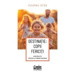 DESTINATIE: COPII FERICITI Ghid practic pentru a fi parinti mai buni de Susanna Isern