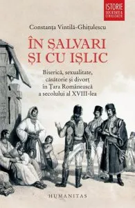 In salvari si cu islic. Biserica, sexualitate, casatorie si divort in Tara Romaneasca a secolului al XVIII-lea. Ed. 2016 de Constanta Vintila-Ghitulescu