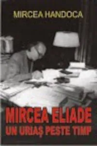 Mircea Eliade - un urias peste timp de Mircea Handoca