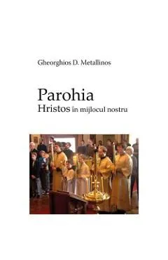 Parohia - Hristos in mijlocul nostru de Gheorghios D. Metallinos