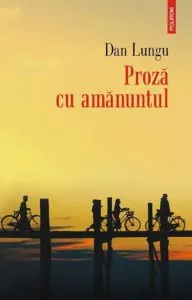 Proza cu amanuntul de Dan Lungu