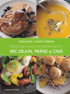 Retete gustoase si sanatoase pentru mic dejun, pranz si cina de Karen Ansel