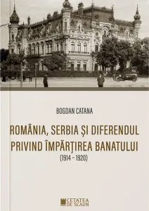 Romania,Serbia si diferendul privind impartirea Banatului de Bogdan Catana