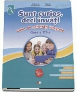 Sunt curios, deci invat! Caiet de activitati integrate. Clasa a III-a