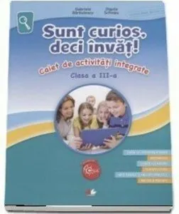 Sunt curios, deci invat! Caiet de activitati integrate. Clasa a III-a de Gabriela Barbulescu