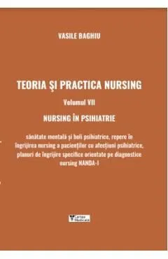 Teoria si practica nursing Vol.7: Nursing in psihiatrie de Vasile Baghiu