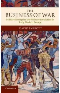 The Business of War: Military Enterprise and Military Revolution in Early Modern Europe de David Parrott