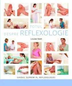 Totul despre reflexologie. Ghidul suprem al reflexologiei de Louise Keet