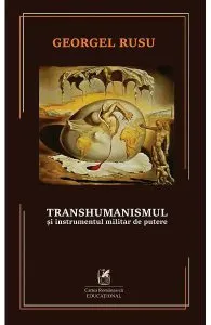 Transhumanismul si instrumentul militar de putere de Georgel Rusu