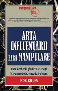 Arta influentarii fara manipulare. Cum sa schimbi gandirea celorlalti intr-un mod etic, empatic si eficient de Rob Jolles