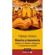 Biserica si masoneria. Slujitori ai cultelor in masoneria romana de Fabian Anton