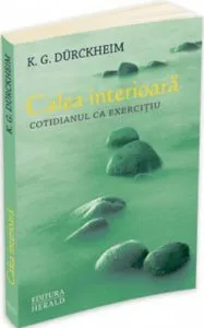 Calea interioara. Cotidianul ca exercitiu de Karlfried Graf Durckheim