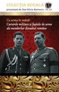 Cu arma in mana! Carierele militare si faptele de arme ale membrilor dinastiei romane de Dan Silviu Boerescu