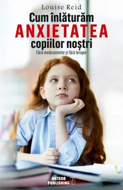 Cum inlaturam anxietatea copiilor nostri de Louise Reid