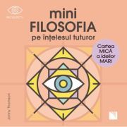Mini filosofia pe intelesul tuturor. Cartea mica a ideilor mari
