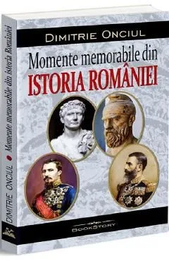 Momente memorabile din istoria Romaniei de Dimitrie Onciul