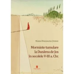 Morminte tumulare la Dunarea de Jos in secolele 5-3 a. Chr. de Maria-Magdalena Stefan