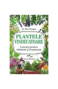 Plantele vindecătoare. Leacuri pentru sanatate și frumusețe