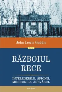 Războiul Rece. Înțelegerile, spionii, minciunile, adevărul de John Lewis Gaddis