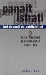 Trei decenii de publicistica. Volumul al II - lea. Intre banchet si ciomageala 1919 - 1929 de Panait Istrati