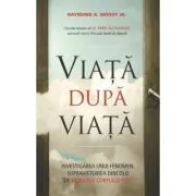 Viata dupa viata. Investigarea unui fenomen: supravietuirea dincolo de moartea corpului fizic de Raymond A. Moody Jr.