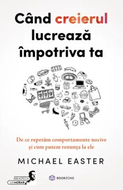 Cand creierul lucreaza impotriva ta de Michael Easter