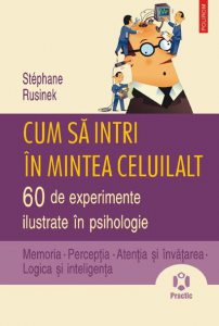 Cum sa intri in mintea celuilalt. 60 de experimente ilustrate in psihologie. Memoria • Perceptia • Atentia si invatarea • Logica si inteligenta