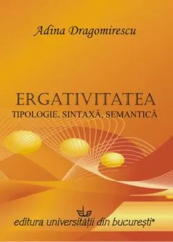 Ergativitatea: tipologie, sintaxă, semantică de Adina Dragomirescu