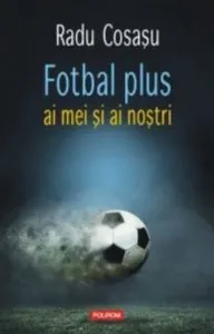 Fotbal plus ai mei si ai nostri de Radu Cosasu