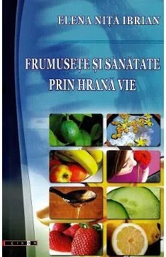 Frumusete si sanatate prin hrana vie de Elena Nita Ibrian
