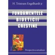 Fundamentele bioeticii crestine. Perspectiva ortodoxa de H. Tristram Engelhardt jr