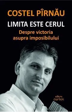Limita este cerul. Despre victoria asupra imposibilului de Costel Pirnau