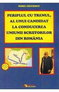 Periplul cu trenul, al unui candidat la conducerea Uniunii Scriitorilor din Romania de Doru Ciucescu