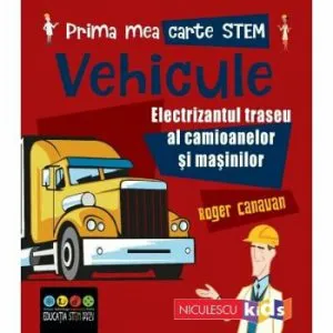 Prima mea carte STEM: VEHICULE. Electrizantul traseu al camioanelor si masinilor de Roger Canavan