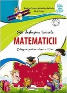 Sa deslusim tainele matematicii. Culegere pentru clasa a III-a de Alina Pertea